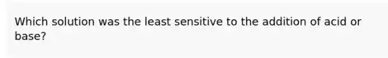 Which solution was the least sensitive to the addition of acid or base?