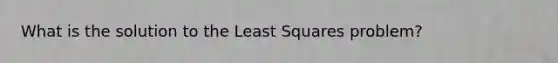 What is the solution to the Least Squares problem?