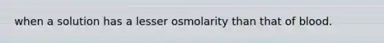 when a solution has a lesser osmolarity than that of blood.