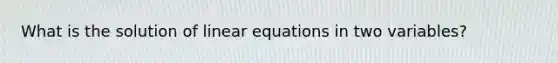 What is the solution of linear equations in two variables?