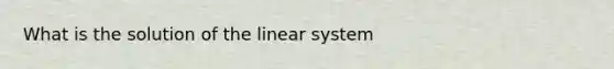 What is the solution of the linear system