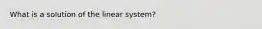 What is a solution of the linear system?