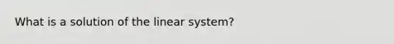 What is a solution of the linear system?