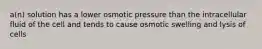 a(n) solution has a lower osmotic pressure than the intracellular fluid of the cell and tends to cause osmotic swelling and lysis of cells