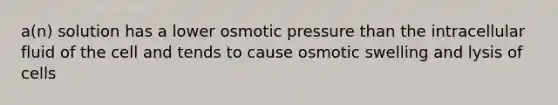 a(n) solution has a lower osmotic pressure than the intracellular fluid of the cell and tends to cause osmotic swelling and lysis of cells