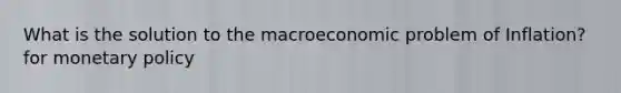 What is the solution to the macroeconomic problem of Inflation? for monetary policy