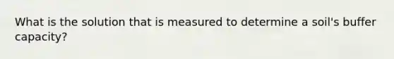 What is the solution that is measured to determine a soil's buffer capacity?