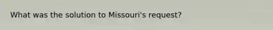 What was the solution to Missouri's request?