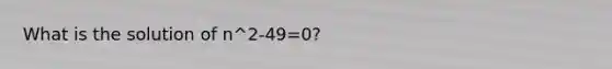 What is the solution of n^2-49=0?