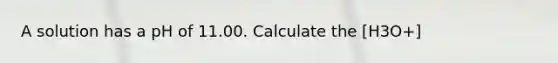 A solution has a pH of 11.00. Calculate the [H3O+]