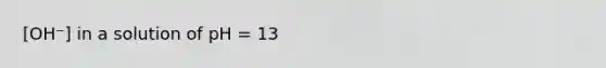 [OH⁻] in a solution of pH = 13