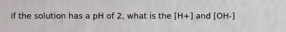 if the solution has a pH of 2, what is the [H+] and [OH-]