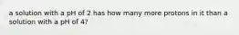 a solution with a pH of 2 has how many more protons in it than a solution with a pH of 4?