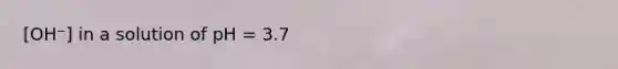 [OH⁻] in a solution of pH = 3.7