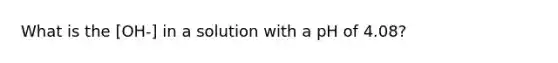 What is the [OH-] in a solution with a pH of 4.08?