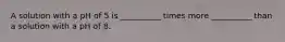 A solution with a pH of 5 is __________ times more __________ than a solution with a pH of 8.