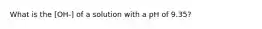 What is the [OH-] of a solution with a pH of 9.35?