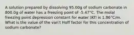 A solution prepared by dissolving 95.00g of sodium carbonate in 800.0g of water has a freezing point of -5.47°C. The molal freezing point depression constant for water (Kf) is 1.86°C/m. What is the value of the van't Hoff factor for this concentration of sodium carbonate?