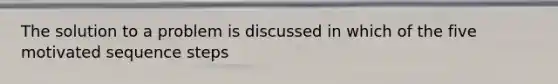 The solution to a problem is discussed in which of the five motivated sequence steps