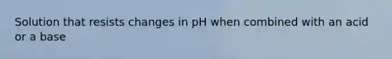 Solution that resists changes in pH when combined with an acid or a base