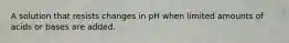 A solution that resists changes in pH when limited amounts of acids or bases are added.