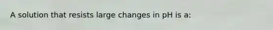 A solution that resists large changes in pH is a: