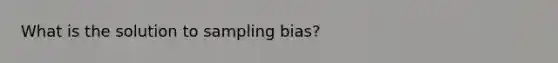 What is the solution to sampling bias?