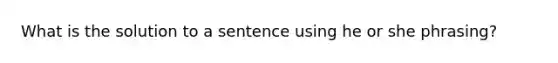 What is the solution to a sentence using he or she phrasing?