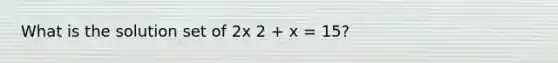 What is the solution set of 2x 2 + x = 15?