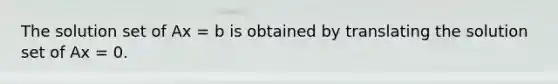 The solution set of Ax = b is obtained by translating the solution set of Ax = 0.