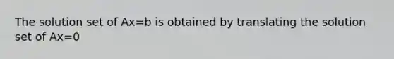 The solution set of Ax=b is obtained by translating the solution set of Ax=0