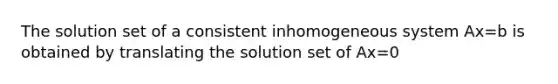 The solution set of a consistent inhomogeneous system Ax=b is obtained by translating the solution set of Ax=0