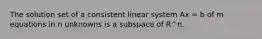 The solution set of a consistent linear system Ax = b of m equations in n unknowns is a subspace of R^n.