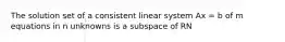 The solution set of a consistent linear system Ax = b of m equations in n unknowns is a subspace of RN