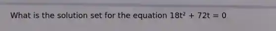 What is the solution set for the equation 18t² + 72t = 0