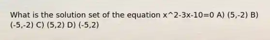 What is the solution set of the equation x^2-3x-10=0 A) (5,-2) B) (-5,-2) C) (5,2) D) (-5,2)