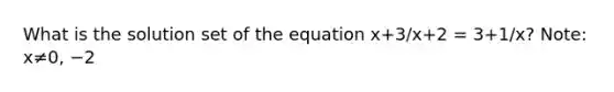 What is the solution set of the equation x+3/x+2 = 3+1/x? Note: x≠0, −2