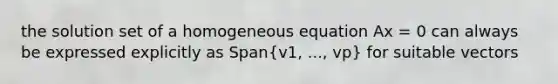 the solution set of a homogeneous equation Ax = 0 can always be expressed explicitly as Span(v1, ..., vp) for suitable vectors