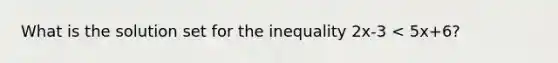 What is the solution set for the inequality 2x-3 < 5x+6?