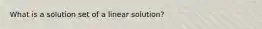 What is a solution set of a linear solution?