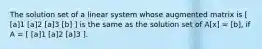 The solution set of a linear system whose augmented matrix is [ [a]1 [a]2 [a]3 [b] ] is the same as the solution set of A[x] = [b], if A = [ [a]1 [a]2 [a]3 ].