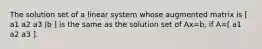 The solution set of a linear system whose augmented matrix is [ a1 a2 a3 |b ] is the same as the solution set of Ax=b, if A=[ a1 a2 a3 ].