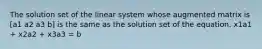 The solution set of the linear system whose augmented matrix is [a1 a2 a3 b] is the same as the solution set of the equation. x1a1 + x2a2 + x3a3 = b