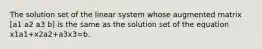 The solution set of the linear system whose augmented matrix [a1 a2 a3 b] is the same as the solution set of the equation x1a1+x2a2+a3x3=b.