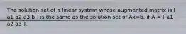 The solution set of a linear system whose augmented matrix is [ a1 a2 a3 b ] is the same as the solution set of Ax=b, if A = [ a1 a2 a3 ].