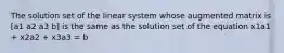 The solution set of the linear system whose augmented matrix is [a1 a2 a3 b] is the same as the solution set of the equation x1a1 + x2a2 + x3a3 = b