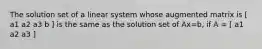 The solution set of a linear system whose augmented matrix is [ a1 a2 a3 b ] is the same as the solution set of Ax=b, if A = [ a1 a2 a3 ]