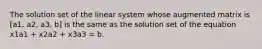 The solution set of the linear system whose augmented matrix is [a1, a2, a3, b] is the same as the solution set of the equation x1a1 + x2a2 + x3a3 = b.