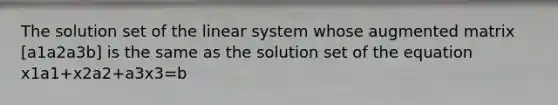 The solution set of the linear system whose augmented matrix [a1a2a3b] is the same as the solution set of the equation x1a1+x2a2+a3x3=b