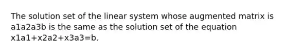 The solution set of the linear system whose augmented matrix is a1a2a3b is the same as the solution set of the equation x1a1+x2a2+x3a3=b.